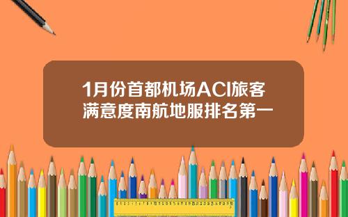 1月份首都机场ACI旅客满意度南航地服排名第一