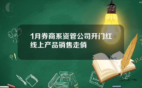 1月券商系资管公司开门红线上产品销售走俏