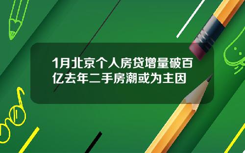 1月北京个人房贷增量破百亿去年二手房潮或为主因