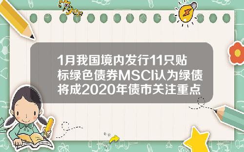 1月我国境内发行11只贴标绿色债券MSCI认为绿债将成2020年债市关注重点
