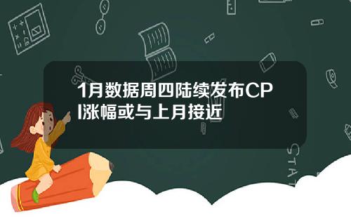 1月数据周四陆续发布CPI涨幅或与上月接近