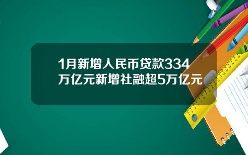 1月新增人民币贷款334万亿元新增社融超5万亿元