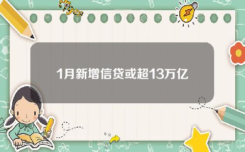 1月新增信贷或超13万亿