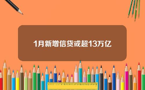 1月新增信贷或超13万亿