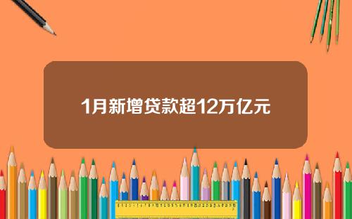 1月新增贷款超12万亿元