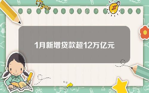 1月新增贷款超12万亿元