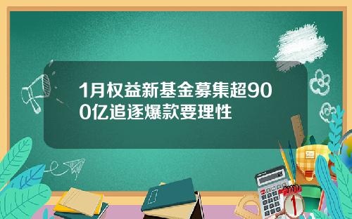 1月权益新基金募集超900亿追逐爆款要理性