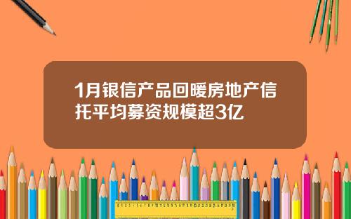 1月银信产品回暖房地产信托平均募资规模超3亿