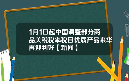 1月1日起中国调整部分商品关税税率税目优质产品来华再迎利好【新闻】