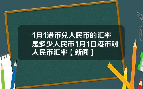 1月1港币兑人民币的汇率是多少人民币1月1日港币对人民币汇率【新闻】