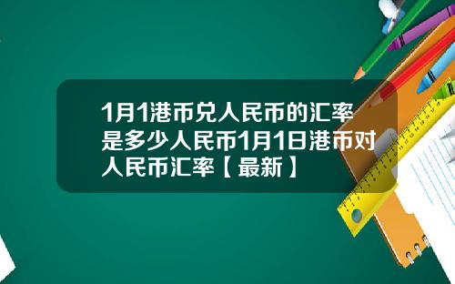 1月1港币兑人民币的汇率是多少人民币1月1日港币对人民币汇率【最新】