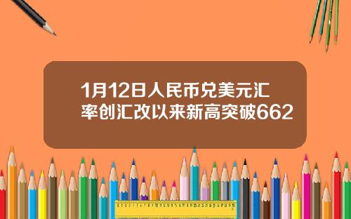 1月12日人民币兑美元汇率创汇改以来新高突破662
