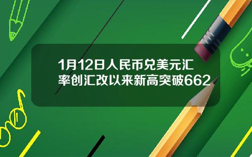 1月12日人民币兑美元汇率创汇改以来新高突破662