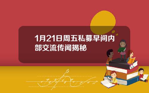 1月21日周五私募早间内部交流传闻揭秘
