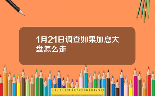 1月21日调查如果加息大盘怎么走