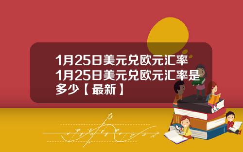 1月25日美元兑欧元汇率1月25日美元兑欧元汇率是多少【最新】
