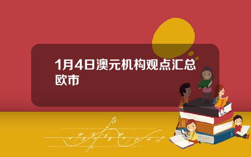1月4日澳元机构观点汇总欧市