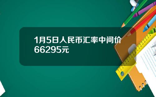 1月5日人民币汇率中间价66295元