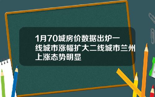 1月70城房价数据出炉一线城市涨幅扩大二线城市兰州上涨态势明显