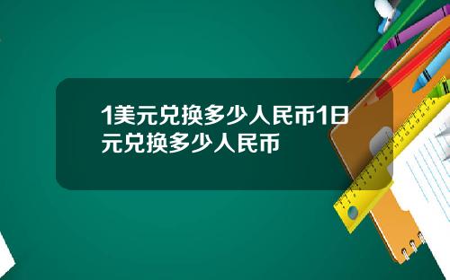 1美元兑换多少人民币1日元兑换多少人民币