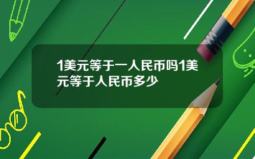 1美元等于一人民币吗1美元等于人民币多少