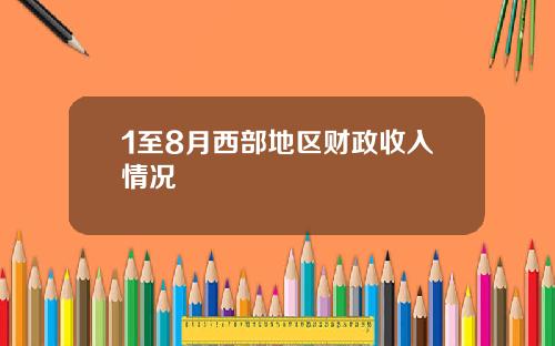 1至8月西部地区财政收入情况