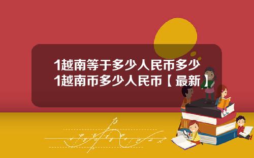 1越南等于多少人民币多少1越南币多少人民币【最新】
