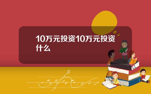 10万元投资10万元投资什么