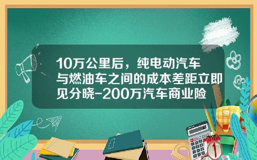 10万公里后，纯电动汽车与燃油车之间的成本差距立即见分晓-200万汽车商业险多少钱
