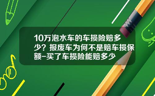10万泡水车的车损险赔多少？报废车为何不是赔车损保额-买了车损险能赔多少