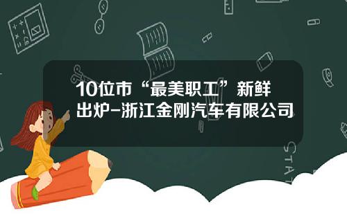 10位市“最美职工”新鲜出炉-浙江金刚汽车有限公司