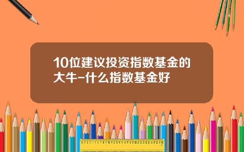 10位建议投资指数基金的大牛-什么指数基金好