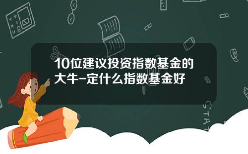 10位建议投资指数基金的大牛-定什么指数基金好