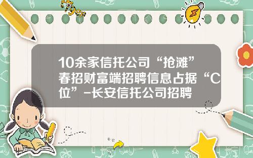 10余家信托公司“抢滩”春招财富端招聘信息占据“C位”-长安信托公司招聘