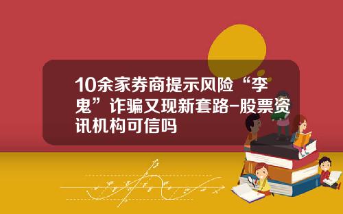 10余家券商提示风险“李鬼”诈骗又现新套路-股票资讯机构可信吗