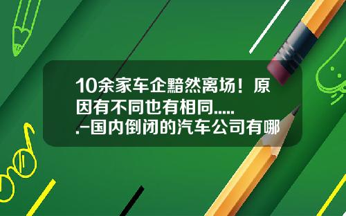 10余家车企黯然离场！原因有不同也有相同......-国内倒闭的汽车公司有哪些