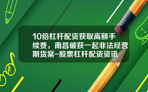 10倍杠杆配资获取高额手续费，南昌破获一起非法经营期货案-股票杠杆配资资讯