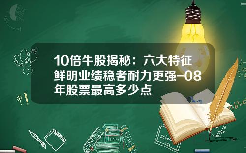 10倍牛股揭秘：六大特征鲜明业绩稳者耐力更强-08年股票最高多少点