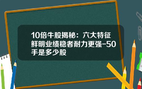 10倍牛股揭秘：六大特征鲜明业绩稳者耐力更强-50手是多少股