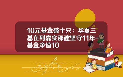 10元基金破十只：华夏三基在列嘉实邵建坚守11年-基金净值10