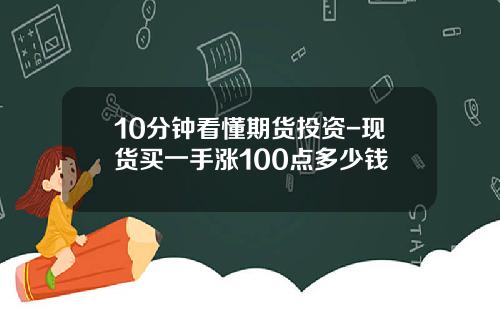10分钟看懂期货投资-现货买一手涨100点多少钱