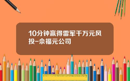 10分钟赢得雷军千万元风投-佘福元公司