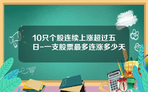 10只个股连续上涨超过五日-一支股票最多连涨多少天