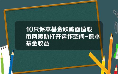 10只保本基金跌破面值股市回暖助打开运作空间-保本基金收益