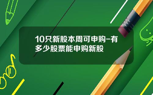 10只新股本周可申购-有多少股票能申购新股