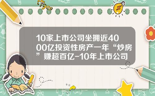 10家上市公司坐拥近4000亿投资性房产一年“炒房”赚超百亿-10年上市公司