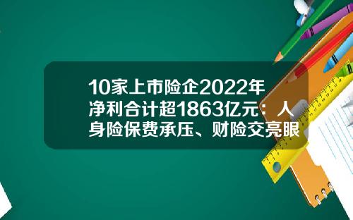 10家上市险企2022年净利合计超1863亿元：人身险保费承压、财险交亮眼“成绩单”-保险公司业绩分享