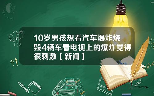 10岁男孩想看汽车爆炸烧毁4辆车看电视上的爆炸觉得很刺激【新闻】