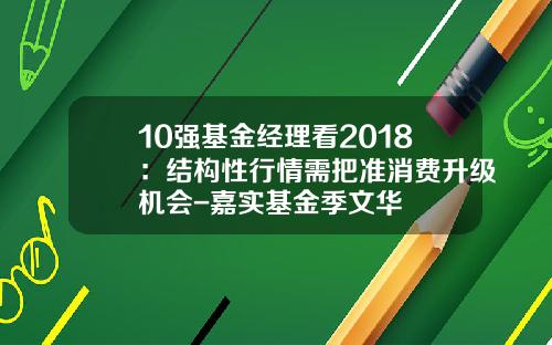 10强基金经理看2018：结构性行情需把准消费升级机会-嘉实基金季文华