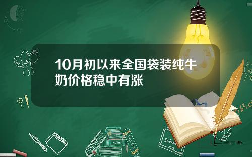 10月初以来全国袋装纯牛奶价格稳中有涨